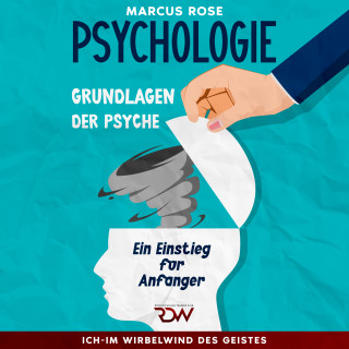 Marcus Rose: Grundlagen der Psychologie: Ein Einstieg für Anfänger Aus der Serie: Ich-Im Wirbelwind des Geistes (Teil 1)