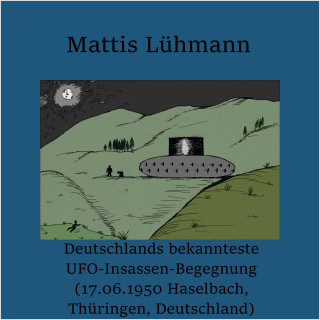 Mattis Lühmann: Deutschlands bekannteste UFO-Insassen-Begegnung (17.06.1950 Haselbach, Thüringen, Deutschland)