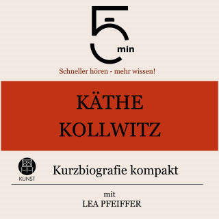 5 Minuten, 5 Minuten Biografien, Lea Pfeiffer: Käthe Kollwitz: Kurzbiografie kompakt