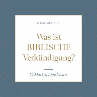 D. Martyn Lloyd-Jones: Was ist biblische Verkündigung?