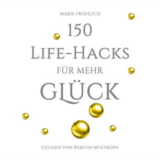 Marie Fröhlich: 150 Life-Hacks für mehr Glück: Das Beste gegen Angst und Stress