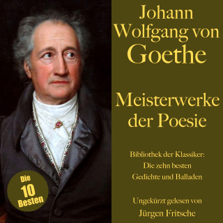 Johann Wolfgang von Goethe: Johann Wolfgang von Goethe: Meisterwerke der Poesie. Die zehn besten Gedichte und Balladen