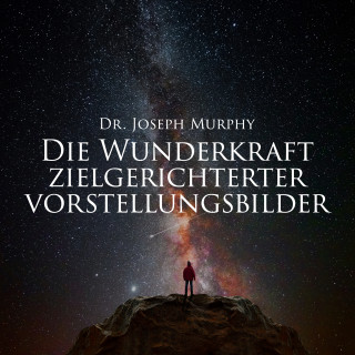 Joseph Murphy: Die Wunderkraft zielgerichteter Vorstellungsbilder
