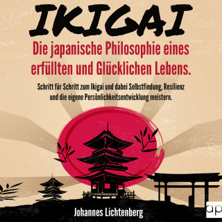 Johannes Lichtenberg: IKIGAI - Die japanische Philosophie eines erfüllten und glücklichen Lebens
