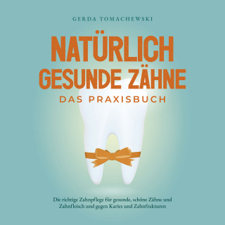 Gerda Tomachewski: Natürlich gesunde Zähne - Das Praxisbuch: Die richtige Zahnpflege für gesunde, schöne Zähne und Zahnfleisch und gegen Karies und Zahnfrakturen