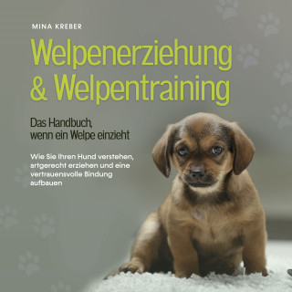 Mina Kreber: Welpenerziehung & Welpentraining - Das Handbuch, wenn ein Welpe einzieht: Wie Sie Ihren Hund verstehen, artgerecht erziehen und eine vertrauensvolle Bindung aufbauen