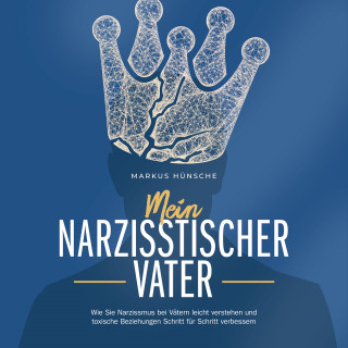Markus Hünsche: Mein narzisstischer Vater: Wie Sie Narzissmus bei Vätern leicht verstehen und toxische Beziehungen Schritt für Schritt verbessern