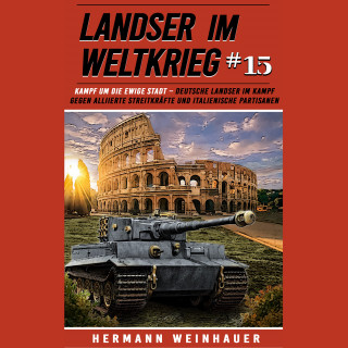 Hermann Weinhauer: Landser im Weltkrieg 15: Kampf um die Ewige Stadt – Deutsche Landser im Kampf gegen alliierte Streitkräfte und italienische Partisanen