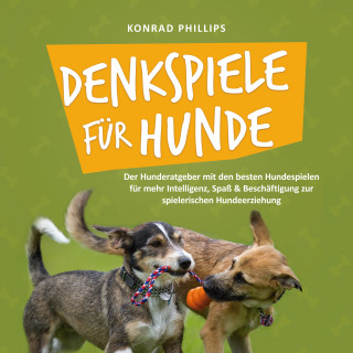 Konrad Phillips: Denkspiele für Hunde: Der Hunderatgeber mit den besten Hundespielen für mehr Intelligenz, Spaß & Beschäftigung zur spielerischen Hundeerziehung