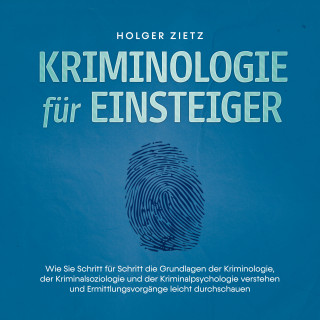 Holger Zietz: Kriminologie für Einsteiger: Wie Sie Schritt für Schritt die Grundlagen der Kriminologie, der Kriminalsoziologie und der Kriminalpsychologie verstehen und Ermittlungsvorgänge leicht durchschauen