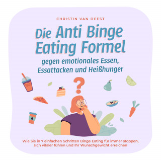 Christin van Deest: Die Anti Binge Eating Formel gegen emotionales Essen, Essattacken und Heißhunger: Wie Sie in 7 einfachen Schritten Binge Eating für immer stoppen, sich vitaler fühlen und Ihr Wunschgewicht erreichen