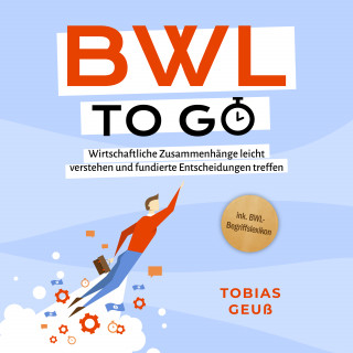 Tobias Geuß: BWL to go - Kompaktes Praxiswissen für Selbstständige & Führungskräfte: Wirtschaftliche Zusammenhänge leicht verstehen und fundierte Entscheidungen treffen - inkl. BWL-Begriffslexikon