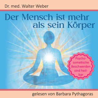 Dr. Walter Weber: Der Mensch ist mehr als sein Körper: Psychosomatische Beschwerden sind heilbar