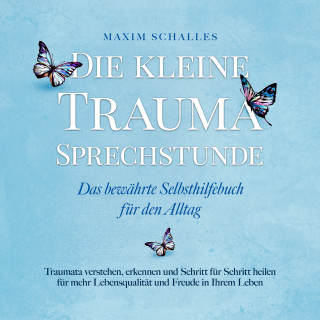 Maxim Schalles: Die kleine Trauma Sprechstunde - Das bewährte Selbsthilfebuch für den Alltag: Traumata verstehen, erkennen und Schritt für Schritt heilen für mehr Lebensqualität und Freude in Ihrem Leben
