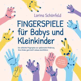 Lorina Schönfeld: Fingerspiele für Babys und Kleinkinder: Die schönsten Fingerspiele zur spielerischen Förderung Ihres Kindes ganz leicht zuhause durchführen -inkl. Fingerreime, Mitmachlieder und Gute-Nacht-Geschichten