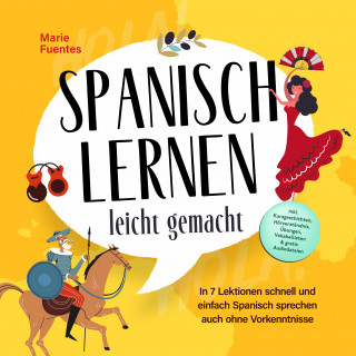 Marie Fuentes: Spanisch lernen leicht gemacht: In 7 Lektionen schnell und einfach Spanisch sprechen auch ohne Vorkenntnisse - inkl. Kurzgeschichten, Hörverständnis, Übungen, Vokabellisten & gratis Audiodateien