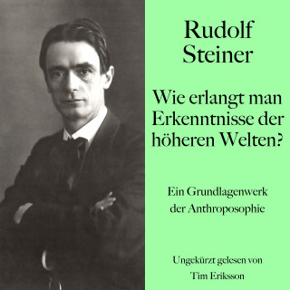 Rudolf Steiner: Rudolf Steiner: Wie erlangt man Erkenntnisse der höheren Welten?