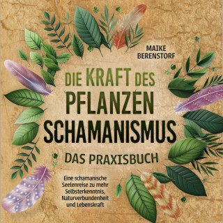 Maike Berenstorf: Die Kraft des Pflanzenschamanismus - Das Praxisbuch: Eine schamanische Seelenreise zu mehr Selbsterkenntnis, Naturverbundenheit und Lebenskraft - inkl. Ritualen & Zeremonien