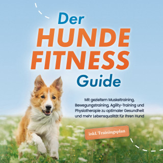 Jens Kortlang: Der Hundefitness Guide: Mit gezieltem Muskeltraining, Bewegungstraining, Agility-Training und Physiotherapie zu optimaler Gesundheit und mehr Lebensqualität für Ihren Hund - inkl. Trainingsplan