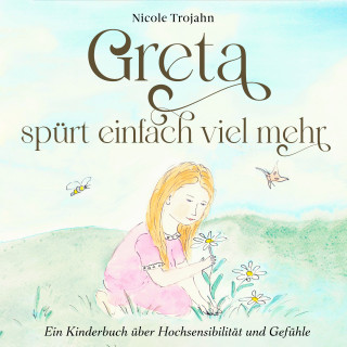 Nicole Trojahn: Greta spürt einfach viel mehr: Ein Kinderbuch über Hochsensibilität und Gefühle