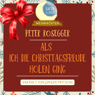 Peter Rosegger, Luna Luna: Peter Rosegger: Als ich die Christtagsfreude holen ging