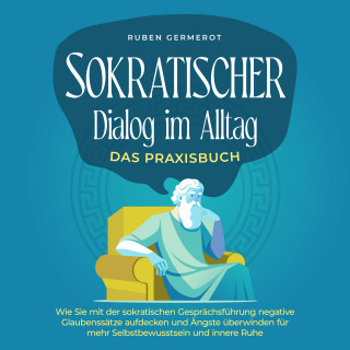 Ruben Germerot: Sokratischer Dialog im Alltag - Das Praxisbuch: Wie Sie mit der sokratischen Gesprächsführung negative Glaubenssätze aufdecken und Ängste überwinden für mehr Selbstbewusstsein und innere Ruhe
