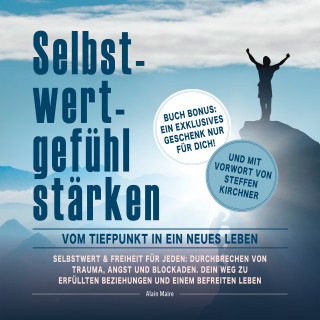 Alain Maire: Selbstwertgefühl stärken: Vom Tiefpunkt in ein neues Leben: Selbstwert & Freiheit für jeden: Durchbrechen von Trauma, Angst und Blockaden. Dein Weg zu Erfüllten Beziehungen und einem Befreitem Leben