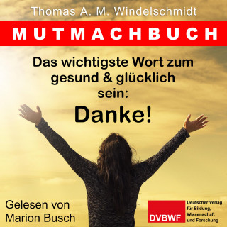 Thomas A. M. Windelschmidt: Das wichtigste Wort zum gesund & glücklich sein: Danke!