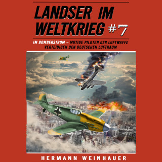 Hermann Weinhauer: Landser im Weltkrieg 7: Im Bomberstrom – Mutige Piloten der Luftwaffe verteidigen den deutschen Luftraum (Landser im Weltkrieg – Erlebnisberichte in Romanheft-Länge)