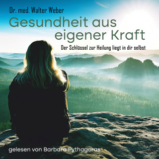 Dr. Walter Weber: Gesundheit aus eigener Kraft - Der Schlüssel zur Heilung liegt in dir selbst