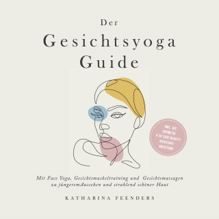 Katharina Feenders: Der Gesichtsyoga Guide: Mit Face Yoga, Gesichtsmuskeltraining und Gesichtsmassagen zu jüngerem Aussehen und strahlend schöner Haut - inkl. DIY Kosmetik & 30 Tage Beauty-Kickstart-Anleitung