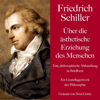 Friedrich Schiller: Friedrich Schiller: Über die ästhetische Erziehung des Menschen. Eine philosophische Abhandlung in Briefform