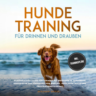 Benjamin Wenzel: Hundetraining für drinnen und draußen: Hundebeschäftigung für zuhause mit kreativen In- & Outdoor Denkspielen zur Förderung von Bindung, Impulskontrolle und Frustrationstoleranz - inkl. Trainingspläne