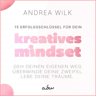 ANDREA WiLK: 15 Erfolgsschlüssel für dein Kreatives Mindset