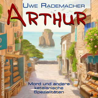 Uwe Rademacher: ARTHUR - Mord und andere katalanische Spezialitäten