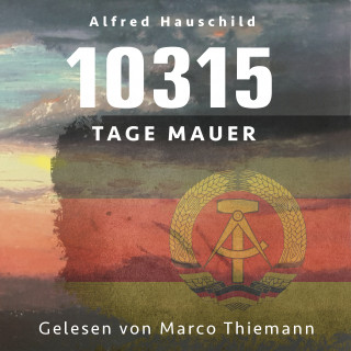 Alfred Hauschild: 10315 Tage Mauer: Erinnerungen und Gedanken eines Augenzeugen und Opfers