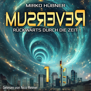 Mirko Hübner: Reversum: Rückwärts durch die Zeit (Band 1 der Reversum-Trilogie, Auftakt zu einer Zeitreise-Saga)