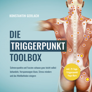 Konstantin Gerlach: Die Triggerpunkte Toolbox: Schmerzpunkte und Faszien zuhause ganz leicht selbst behandeln, Verspannungen lösen, Stress mindern und das Wohlbefinden steigern - inkl. 21-Tage-Triggerpunkt-Yoga-Kurs