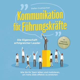 Stefan Grotlüschen: Kommunikation für Führungskräfte - Die Eigenschaft erfolgreicher Leader: Wie Sie Ihr Team leiten und motivieren, um hohe Ziele effektiv zu erreichen - inkl. Erfolgsguide für Mitarbeitergespräche