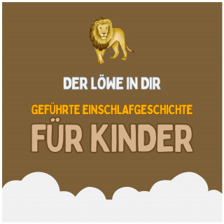 Patrick Lynen, Einschlafgeschichten für Kinder: Der Löwe in dir - Geführte Einschlafgeschichte für Kinder - Fantasiereise für Kinder zum Einschlafen