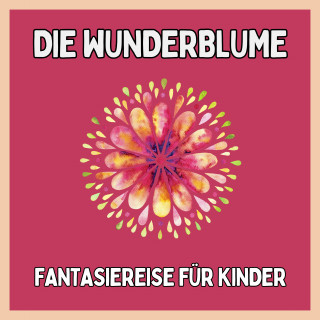 Patrick Lynen, Einschlafgeschichten für Kinder: Die Wunderblume - Fantasiereise für Kinder
