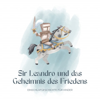 Patrick Lynen, Einschlafgeschichten für Kinder: Ritter Sir Leandro und das Geheimnis des Friedens - Einschlafgeschichte für Kinder