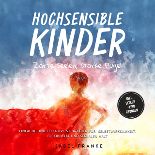 Isabel Franke: Hochsensible Kinder: Zarte Seelen, starke Flügel - Eine 7-tägige gemeinsame Reise zu besserem Selbstverständnis, Selbstregulation, Empathie, Achtsamkeit und Verbundenheit - inkl. Eltern-Kind Übungen
