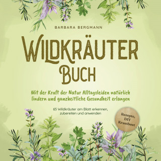 Barbara Bergmann: Wildkräuter Buch: Mit der Kraft der Natur Alltagsleiden natürlich lindern und ganzheitliche Gesundheit erlangen - 65 Wildkräuter am Blatt erkennen, zubereiten und anwenden