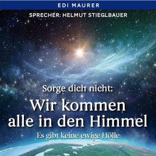Edi Maurer: Sorge dich nicht: Wir kommen alle in den Himmel
