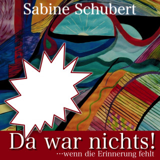 Sabine Schubert: Da war nichts! ... wenn die Erinnerung fehlt