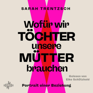 Sarah Trentzsch: Wofür wir Töchter unsere Mütter brauchen