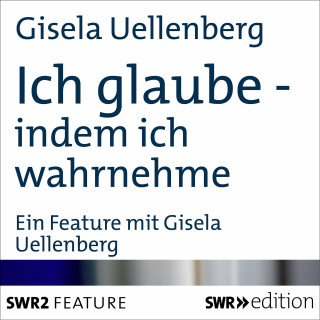 Gisela Uellenberg: Ich glaube - indem ich wahrnehme