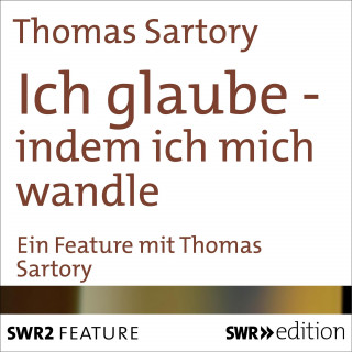Thomas Sartory: Ich glaube - indem ich mich wandle