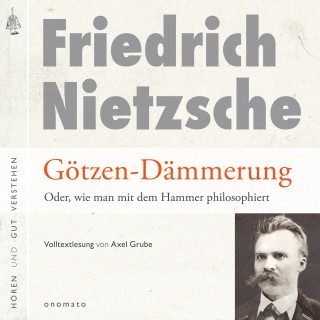 Friedrich Nietzsche: Götzendämmerung oder wie man mit dem Hammer philosophiert